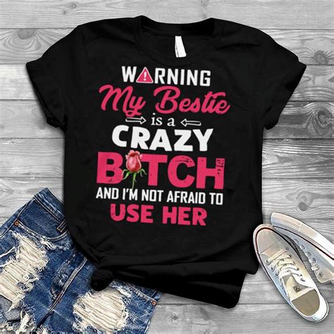 Warning My Bestie Is A Crazy Bitch And I M Not Afraid To Use Her Shirt