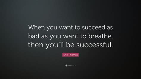Please download one of our supported browsers. Eric Thomas Quote: "When you want to succeed as bad as you want to breathe, then you'll be ...