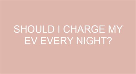 Should You Charge Your Ev Every Night?