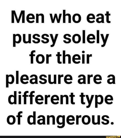 Men Who Eat Pussy Solely For Their Pleasure Area Different Type Of Dangerous Ifunny