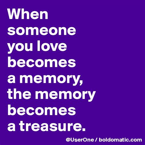 When Someone You Love Becomes A Memory The Memory Becomes A Treasure