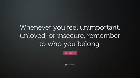 Rick Warren Quote “whenever You Feel Unimportant Unloved Or Insecure Remember To Who You