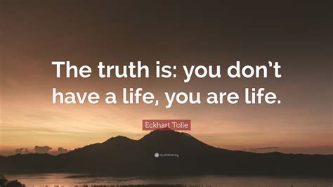 Eckhart Tolle Quote The Truth Is You Dont Have A Life You Are Life