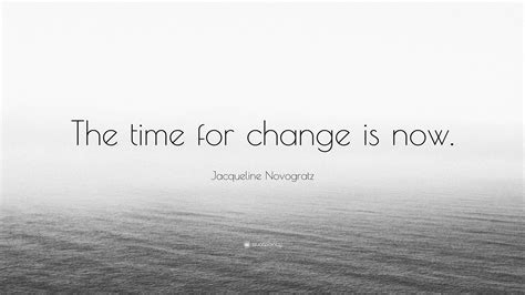 Don't say you don't have enough time. Jacqueline Novogratz Quote: "The time for change is now ...