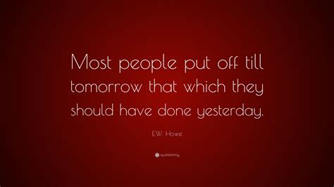 Ew Howe Quote Most People Put Off Till Tomorrow That Which They