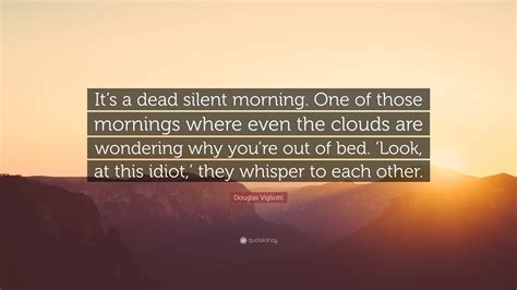 Douglas Vigliotti Quote “its A Dead Silent Morning One Of Those