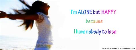 Sometimes being alone is not sad, alone to experience to think about everything, not for loneliness. My India FB Covers: I'm alone but happy because - Life Quote FB Cover
