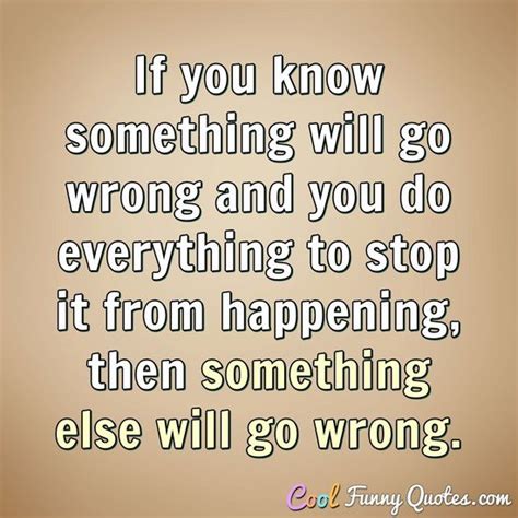 If You Know Something Will Go Wrong And You Do Everything