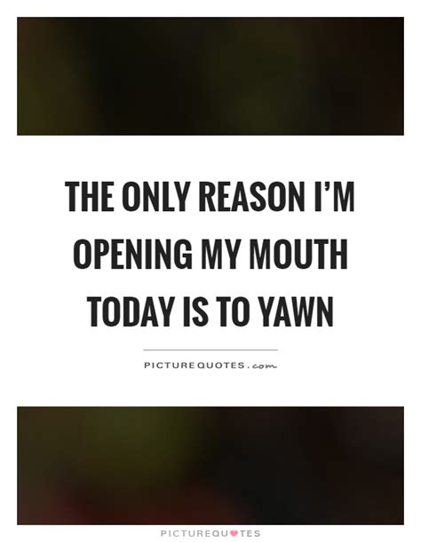 Yawn Quotes Yawn Sayings Yawn Picture Quotes