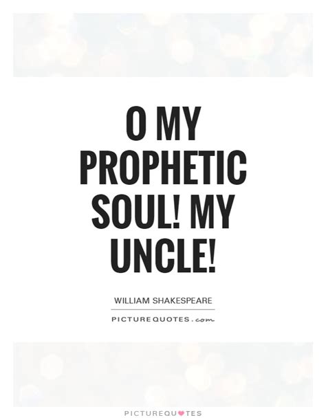 Enjoy our uncles quotes collection. O my prophetic soul! My uncle! | Picture Quotes