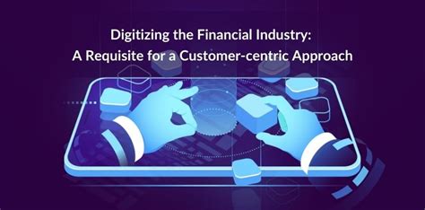Digitizing The Financial Industry A Requisite For A Customer Centric