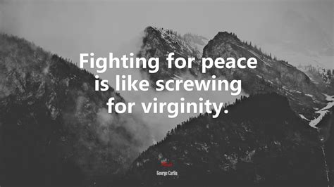 611495 Fighting For Peace Is Like Screwing For Virginity George Carlin Quote Rare Gallery