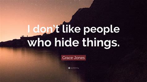 Grace Jones Quote I Dont Like People Who Hide Things