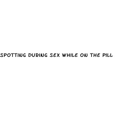 spotting during sex while on the pill ecptote website