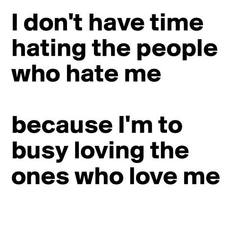 I Dont Have Time Hating The People Who Hate Me Because Im To Busy