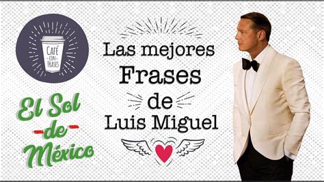 Frases De Luis Miguel 💗 👑 El Sol De Mexico ☀ Café Con Frases ☕