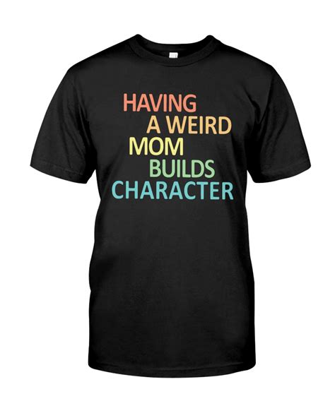 Having A Weird Mom Builds Character Shirt