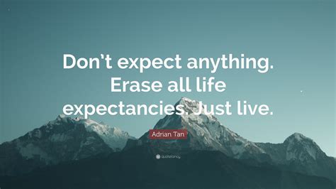Adrian Tan Quote Dont Expect Anything Erase All Life Expectancies