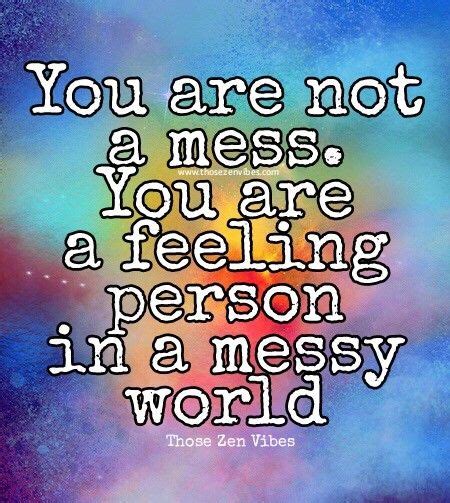 You Are Not A Mess You Are A Feeling Person In A Messy World