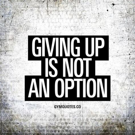 Giving Up Is Not An Option No Matter How Hard Things Get Fitness