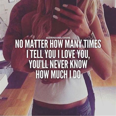No Matter How Many Times I Tell You I Love You Youll Never Know How Much I Do Love Quotes