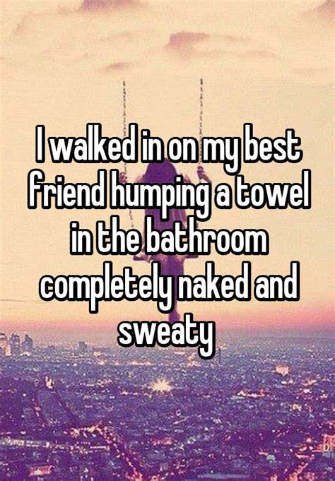 I Walked In On My Best Friend Humping A Towel In The Bathroom Completely Naked And Sweaty