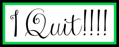 I Quit!!!!