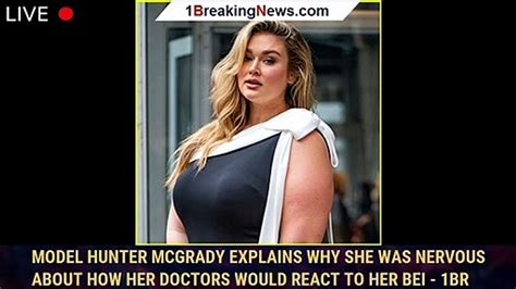 model hunter mcgrady explains why she was nervous about how her doctors would react to her bei