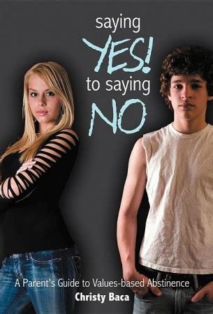 Saying Yes To Saying No A Parent S Guide To Values Based Abstinence Christy Baca