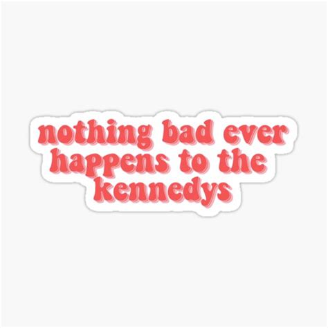 Nothing Bad Ever Happens To The Kennedys Sticker For Sale By