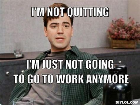 25 Funny Memes To Help You Quit In Style Funny Memes About Work Job Memes