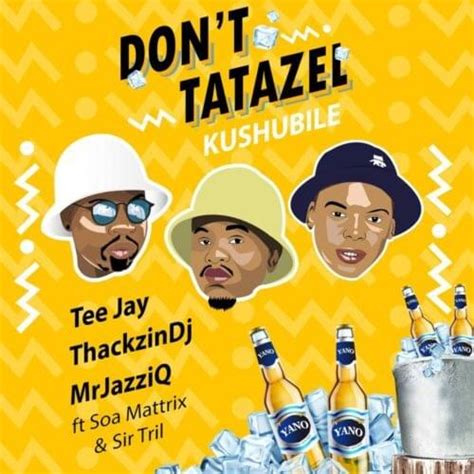 Tee Jay Thackzindj And Mr Jazziq Dont Tatazel Kushubile Lyrics