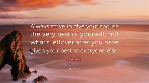 Dave Willis Quote Always Strive To Give Your Spouse The Very Best Of Yourself Not Whats
