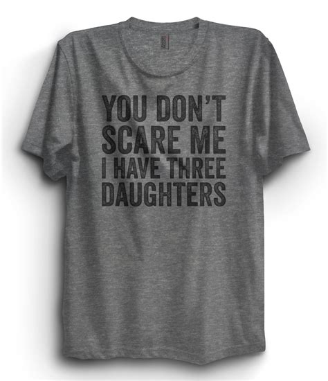 you don t scare me i have three daughters t shirt etsy