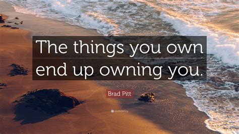 Brad Pitt Quote “the Things You Own End Up Owning You”