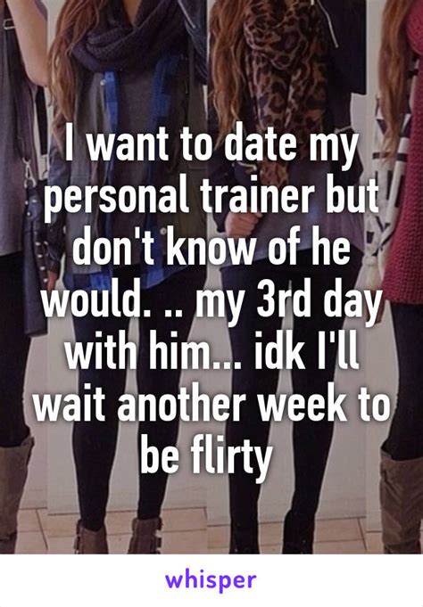 i want to date my personal trainer but don t know of he would my 3rd day with him idk i