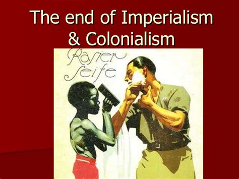 Both colonialism and imperialism mean economic and political domination of the other. The end of imperialism & colonialism