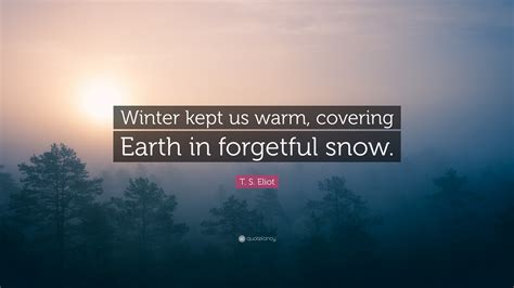 T S Eliot Quote Winter Kept Us Warm Covering Earth In Forgetful Snow