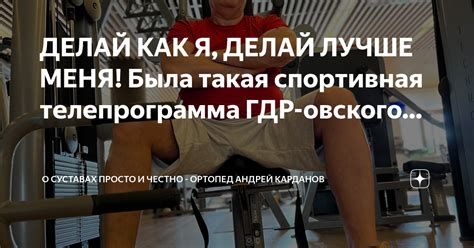 ДЕЛАЙ КАК Я ДЕЛАЙ ЛУЧШЕ МЕНЯ Была такая спортивная телепрограмма ГДР овского О СУСТАВАХ