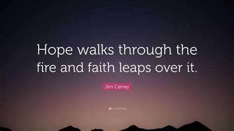 jim carrey quote “hope walks through the fire and faith leaps over it ”