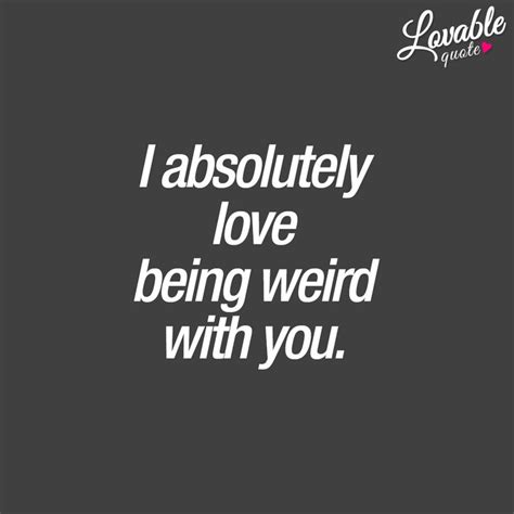 Couple Quotes I Absolutely Love Being Weird With You Lovable Quote