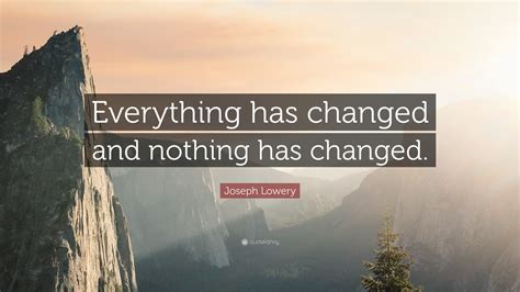 Joseph Lowery Quote: “Everything has changed and nothing has changed.”