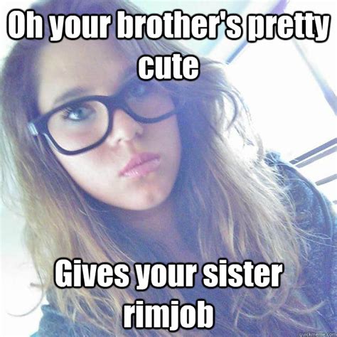 Oh Your Brother S Pretty Cute Gives Your Sister Rimjob Unassuming Slut Quickmeme