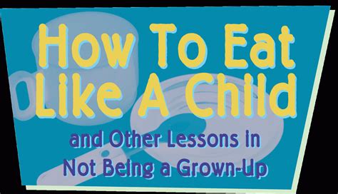 How To Eat Like A Child And Other Lessons In Not Being A Grown Up Nov