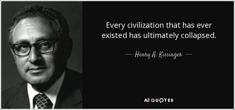 Henry A Kissinger Quote Every Civilization That Has Ever Existed Has Ultimately Collapsed