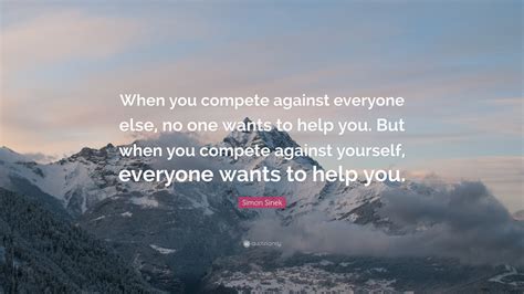 Simon Sinek Quote When You Compete Against Everyone Else