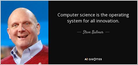 Steve Ballmer Quote Computer Science Is The Operating System For All