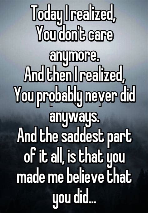 today i realized you don t care anymore and then i realized you probably never did anyways