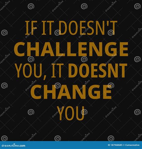 If It Doesn T Challenge You It Doesnt Change You Motivational Quotes