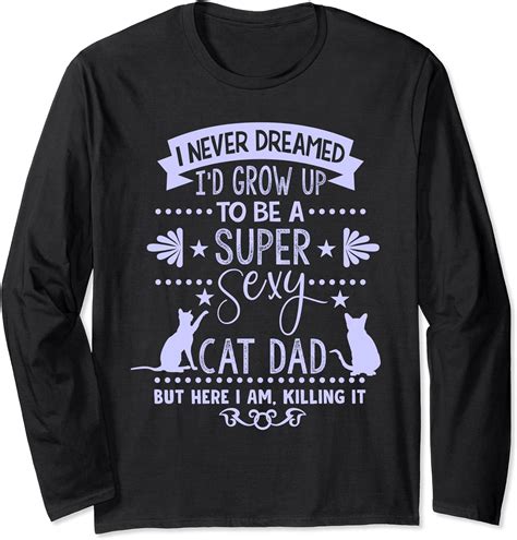 Never Dreamed To Be A Sexy Cat Dad Funny Cat Lover Long Sleeve T Shirt Clothing